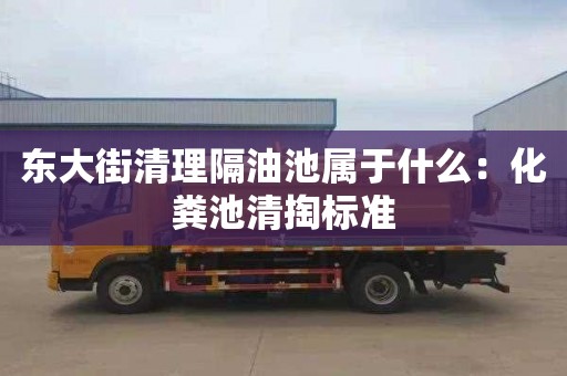 东大街清理隔油池属于什么：化粪池清掏标准