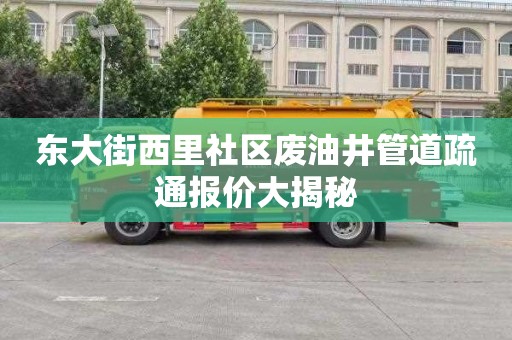 东大街西里社区废油井管道疏通报价大揭秘