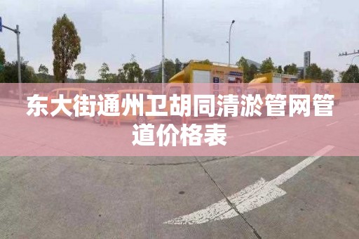 东大街通州卫胡同清淤管网管道价格表