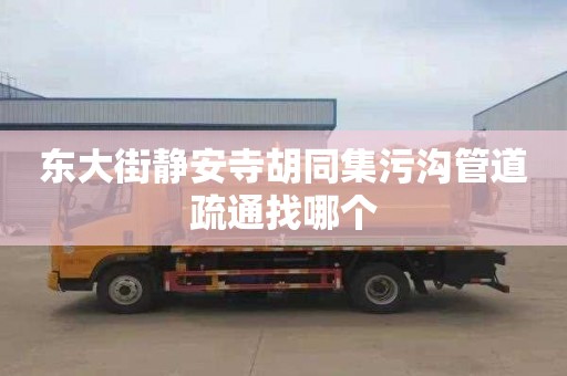 东大街静安寺胡同集污沟管道疏通找哪个
