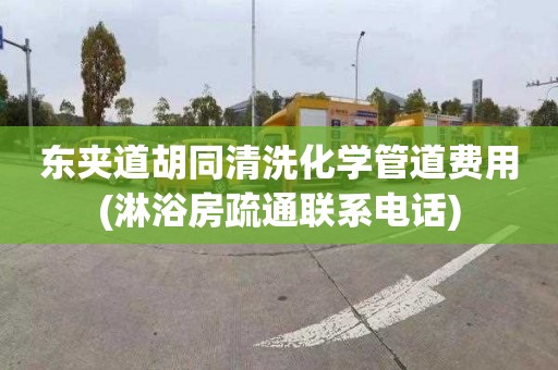 东夹道胡同清洗化学管道费用(淋浴房疏通联系电话)