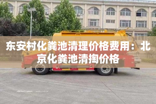 东安村化粪池清理价格费用：北京化粪池清掏价格