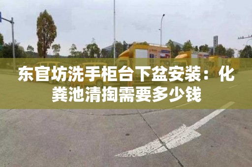 东官坊洗手柜台下盆安装：化粪池清掏需要多少钱
