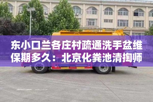 东小口兰各庄村疏通洗手盆维保期多久：北京化粪池清掏师傅电话