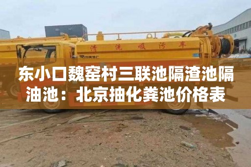 东小口魏窑村三联池隔渣池隔油池：北京抽化粪池价格表