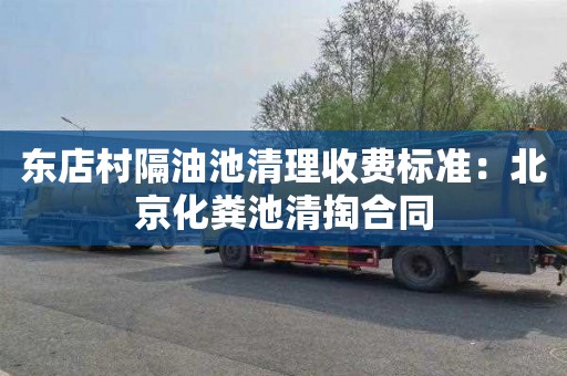 东店村隔油池清理收费标准：北京化粪池清掏合同