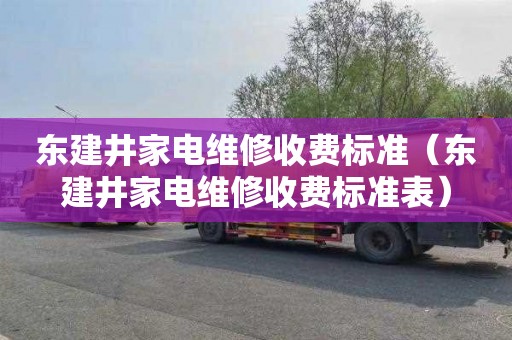东建井家电维修收费标准（东建井家电维修收费标准表）