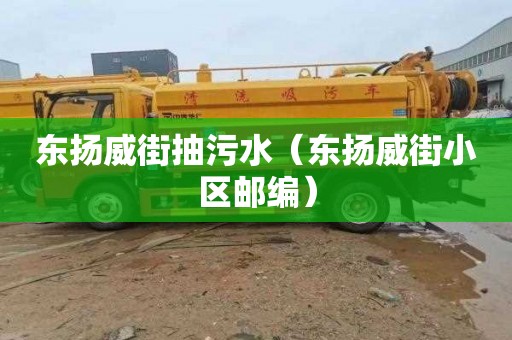 东扬威街抽污水（东扬威街小区邮编）