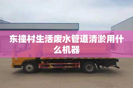 东撞村生活废水管道清淤用什么机器