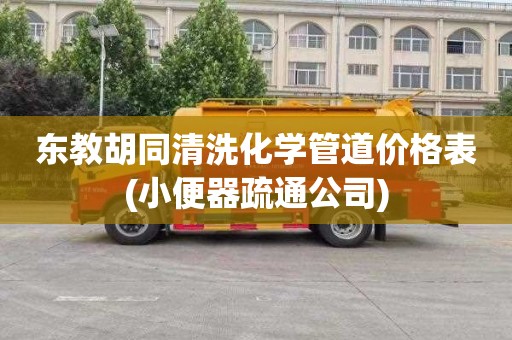东教胡同清洗化学管道价格表(小便器疏通公司)
