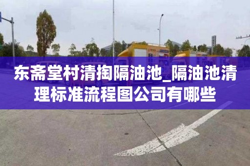 东斋堂村清掏隔油池_隔油池清理标准流程图公司有哪些