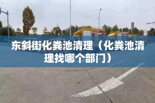 东斜街化粪池清理（化粪池清理找哪个部门）