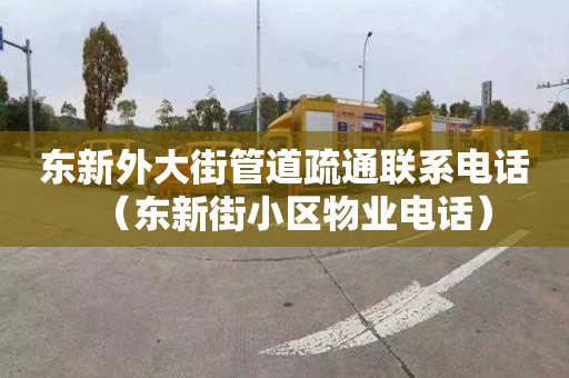 东新外大街管道疏通联系电话（东新街小区物业电话）
