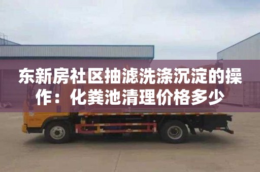 东新房社区抽滤洗涤沉淀的操作：化粪池清理价格多少