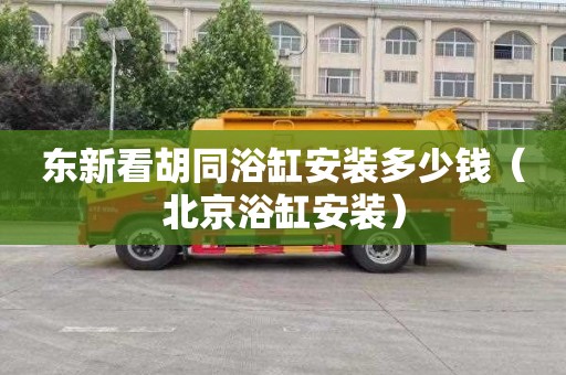 东新看胡同浴缸安装多少钱（北京浴缸安装）