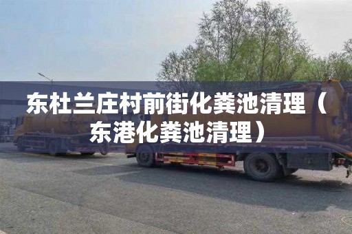 东杜兰庄村前街化粪池清理（东港化粪池清理）