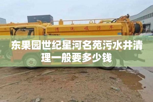 东果园世纪星河名苑污水井清理一般要多少钱