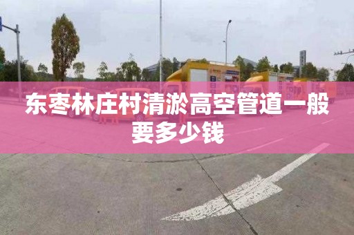 东枣林庄村清淤高空管道一般要多少钱