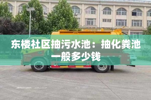 东楼社区抽污水池：抽化粪池一般多少钱