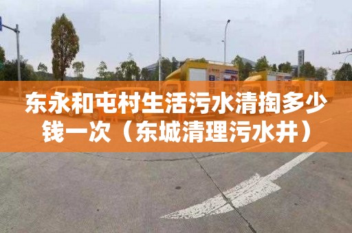 东永和屯村生活污水清掏多少钱一次（东城清理污水井）