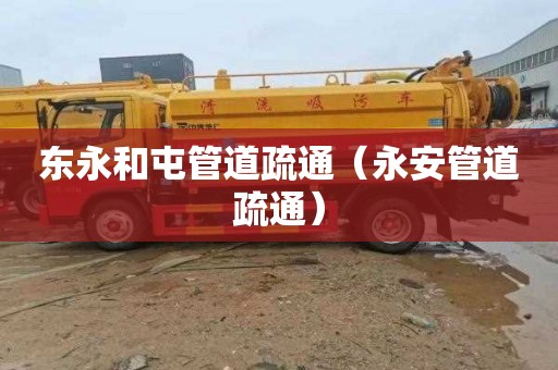 东永和屯管道疏通（永安管道疏通）