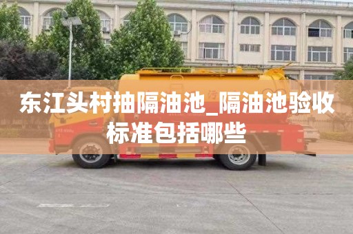 东江头村抽隔油池_隔油池验收标准包括哪些