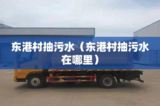 东港村抽污水（东港村抽污水在哪里）