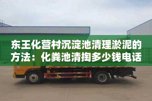 东王化营村沉淀池清理淤泥的方法：化粪池清掏多少钱电话
