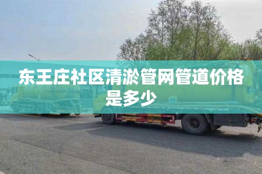 东王庄社区清淤管网管道价格是多少