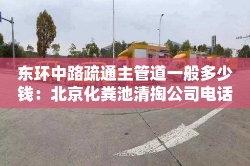 东环中路疏通主管道一般多少钱：北京化粪池清掏公司电话