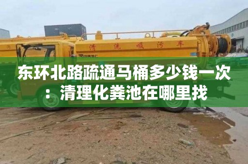 东环北路疏通马桶多少钱一次：清理化粪池在哪里找