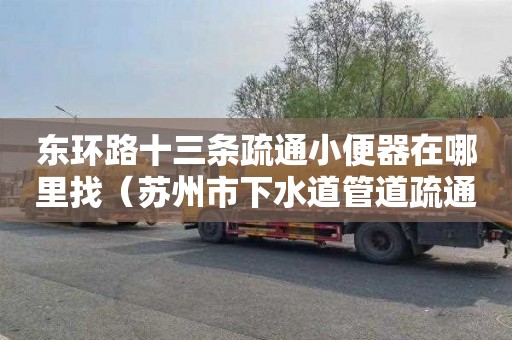 东环路十三条疏通小便器在哪里找（苏州市下水道管道疏通热线）