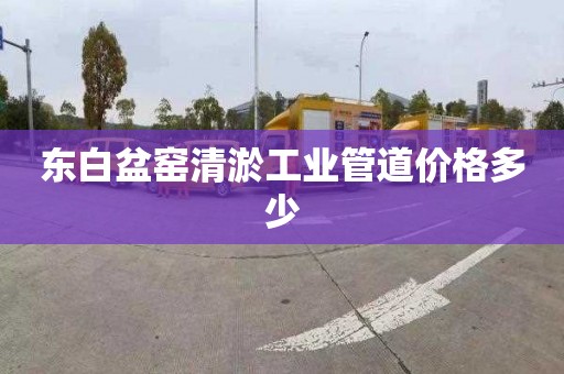 东白盆窑清淤工业管道价格多少