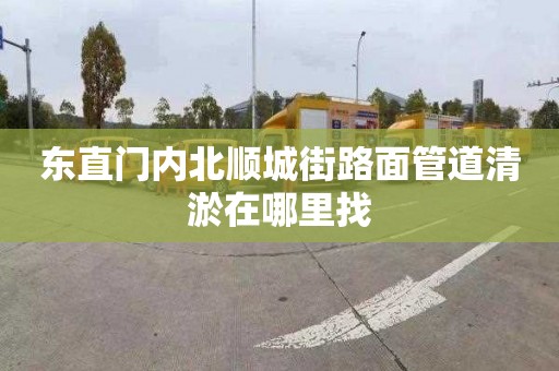 东直门内北顺城街路面管道清淤在哪里找