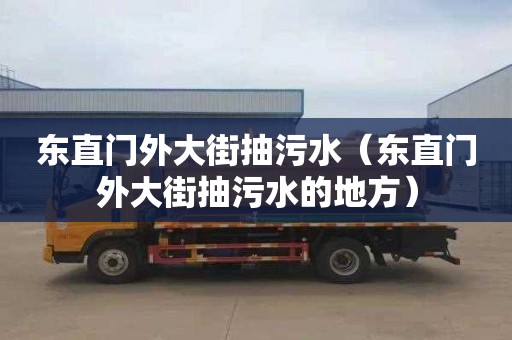 东直门外大街抽污水（东直门外大街抽污水的地方）