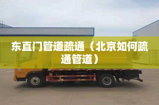 东直门管道疏通（北京如何疏通管道）