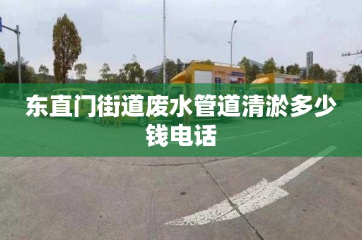 东直门街道废水管道清淤多少钱电话