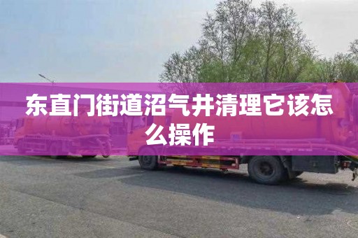 东直门街道沼气井清理它该怎么操作