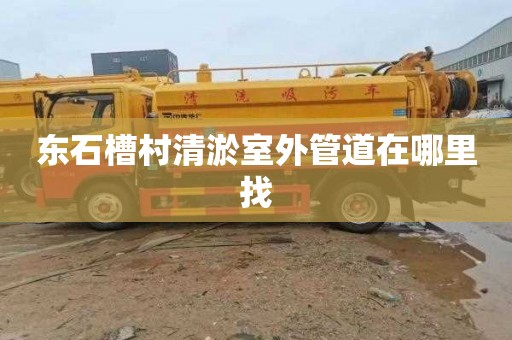 东石槽村清淤室外管道在哪里找
