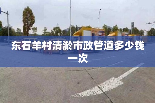 东石羊村清淤市政管道多少钱一次