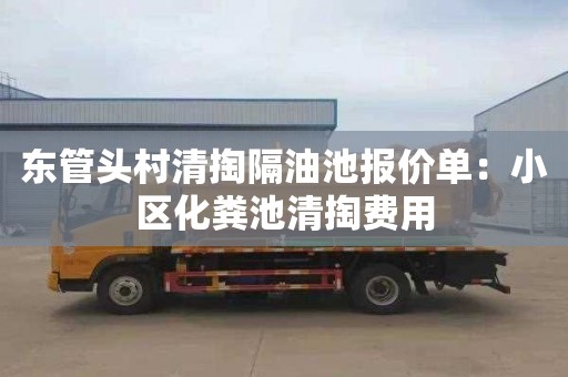 东管头村清掏隔油池报价单：小区化粪池清掏费用