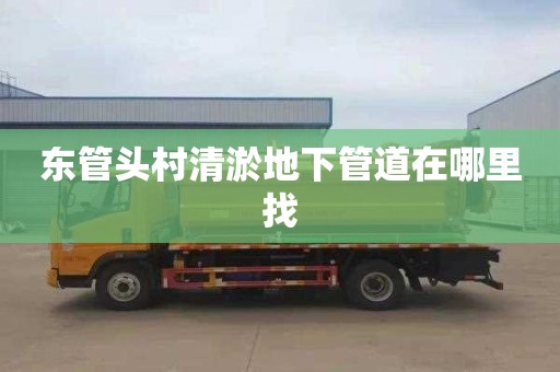 东管头村清淤地下管道在哪里找