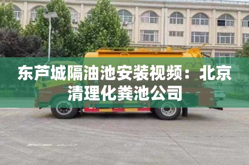 东芦城隔油池安装视频：北京清理化粪池公司