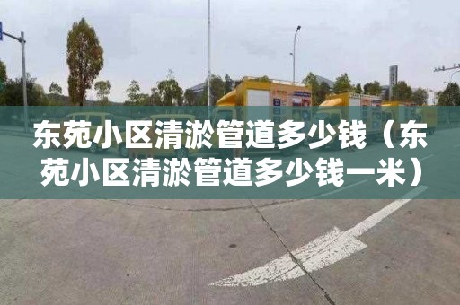 东苑小区清淤管道多少钱（东苑小区清淤管道多少钱一米）