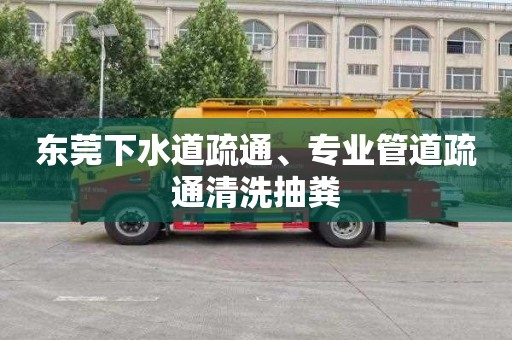 东莞下水道疏通、专业管道疏通清洗抽粪 东莞下水道疏通、专业管道疏通清洗抽粪