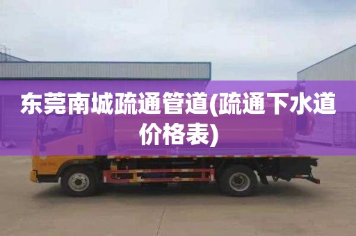 东莞南城疏通管道(疏通下水道价格表)