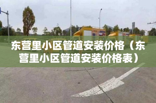东营里小区管道安装价格（东营里小区管道安装价格表）
