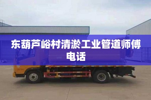 东葫芦峪村清淤工业管道师傅电话