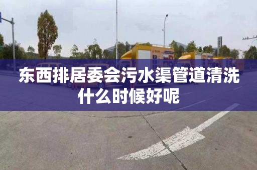 东西排居委会污水渠管道清洗什么时候好呢
