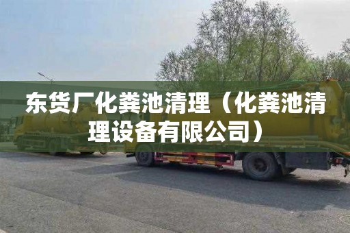 东货厂化粪池清理（化粪池清理设备有限公司）
